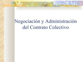 Negociación y Administración
   del Contrato Colectivo
 