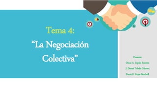 Tema 4:
“La Negociación
Colectiva” Presenta:
Oscar A. Tepale Fuentes
J. Danaé Toledo Cabrera
Dania K. Rojas Sánchez
 