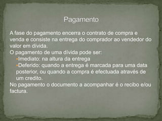 FacturaÉ o documento mais importante do contrato de compra e venda uma vez que é o comprovante oficial da compra. A factura deve ser emitida até o 5º dia útil após a realização da operação, por isso pode ou não acompanhar a mercadoria. É preenchida em duplicado, sendo o original para o comprador e a cópia para o vendedor. No caso de acompanhar a mercadoria deve ser preenchida em triplicado, enviando-se ao comprador o original e uma cópia que, após a recepção das mercadorias, será devolvida devidamente rubricada (neste caso, normalmente, não se emite guia de remessa).