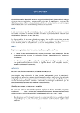 Normalmente, tanto o Vendedor como o Comprador
são empresas. Para cada parte deve-se incluir:
•	 Nome da empresa, endereço e nacionalidade;
•	 Tipo de empresa: Sociedade Anônima, Sociedade
Limitada, etc;
•	 Número de identificação fiscal;
•	 Nome e cargo do representante da empresa que
assina o contrato.
2. PARTES DO CONTRATO
www.globalnegotiator.com
 