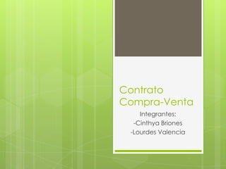 Contrato
Compra-Venta
    Integrantes:
  -Cinthya Briones
 -Lourdes Valencia
 
