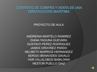 PROYECTO DE AULA
ANDREINA MARTELO RAMIREZ
DIANA YAGUNA GUEVARA
GUSTAVO PEREZ RODRIGUEZ
JAMES ORDOÑEZ PARDO
NELIBETH BARRIOS HERNANDEZ
SERGIO BENAVIDES GAVALO
YAIR VILLALOBOS BABILONIA
NESTOR PUELLO DIAZ
 