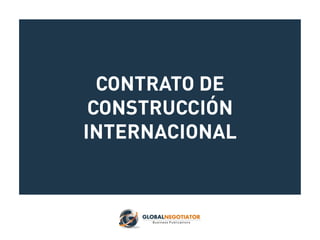 CONTRATO DE
CONSTRUCCIÓN
INTERNACIONAL
 