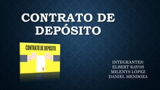 CONTRATO DE
DEPÓSITO
INTEGRANTES:
ELBERT RAYOS
MILENYS LÓPEZ
DANIEL MENDOZA
 