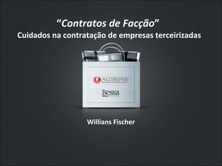 “ Contratos de Facção ”  Cuidados na contratação de empresas terceirizadas  Willians Fischer  