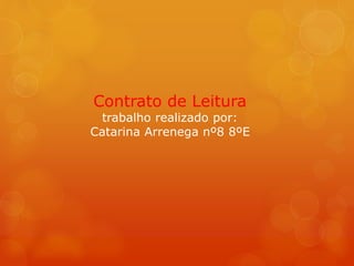 Contrato de Leitura
trabalho realizado por:
Catarina Arrenega nº8 8ºE
 