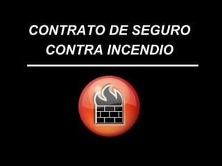 CONTRATO DE SEGURO  CONTRA INCENDIO   