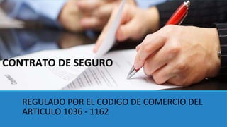 CONTRATO DE SEGURO
REGULADO POR EL CODIGO DE COMERCIO DEL
ARTICULO 1036 - 1162
 