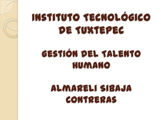 Instituto Tecnológico
      de Tuxtepec

 Gestión del Talento
       Humano

   Almareli Sibaja
     Contreras
 