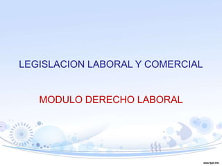 LEGISLACION LABORAL Y COMERCIAL
MODULO DERECHO LABORAL
 