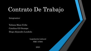 Contrato De Trabajo
Integrantes:
Yuliana Mazo Uribe
Catalina Gil Ocampo
Diego Alejandro Londoño
Legislación Laboral
NRC 57683
2023
 