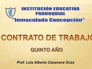 INSTITUCIÓN EDUCATIVA PARROQUIAL &quot;Inmaculada Concepción&quot; CONTRATO DE TRABAJO QUINTO AÑO Prof. Luis Alberto Casanova Ocas 