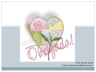 Profa. Rosana Serelo
E-mail: rosana-serelo@hotmail.com
 