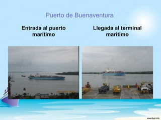 Puerto de Buenaventura

Entrada al puerto       Llegada al terminal
    marítimo                 marítimo
 