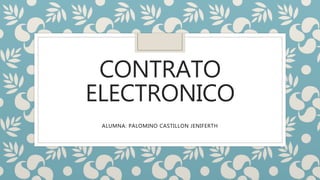 CONTRATO
ELECTRONICO
ALUMNA: PALOMINO CASTILLON JENIFERTH
 