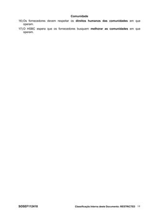 Comunidade
16) Os fornecedores devem respeitar os direitos humanos das comunidades em que
operam.
17) O HSBC espera que os fornecedores busquem melhorar as comunidades em que
operam.
SOSEF112418 Classificação Interna deste Documento: RESTRICTED 14
 