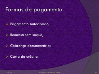 Formas de pagamento

    Pagamento Antecipado;

    Remessa sem saque;

    Cobrança documentária;

    Carta de crédito.


12/11/2012               FACULDADE DE TECNOLOGIA BARUERI   28
 