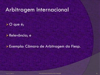 Arbitragem Internacional

O       que é;

 Relevância;       e

 Exemplo:        Câmara de Arbitragem da Fiesp.




12/11/2012               FACULDADE DE TECNOLOGIA BARUERI   30
 