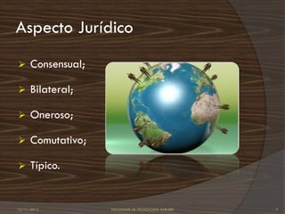 Aspecto Jurídico
     Consensual;

     Bilateral;

     Oneroso;

     Comutativo;

     Típico.


12/11/2012          FACULDADE DE TECNOLOGIA BARUERI   7
 