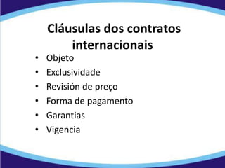 Cláusulas dos contratos
internacionais
• Objeto
• Exclusividade
• Revisión de preço
• Forma de pagamento
• Garantias
• Vigencia
 
