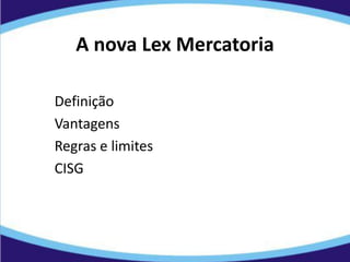 A nova Lex Mercatoria
Definição
Vantagens
Regras e limites
CISG
 