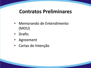 Contratos Preliminares
• Memorando de Entendimento
(MOU)
• Drafts
• Agreement
• Cartas de Intenção
 