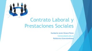 Contrato Laboral y
Prestaciones Sociales
Humberto Javier Orozco Flórez
hjorozco@poli.edu.co
Politécnico Grancolombiano
 