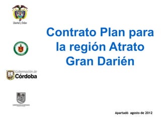 Contrato Plan para
 la región Atrato
   Gran Darién



           Apartadó agosto de 2012
 