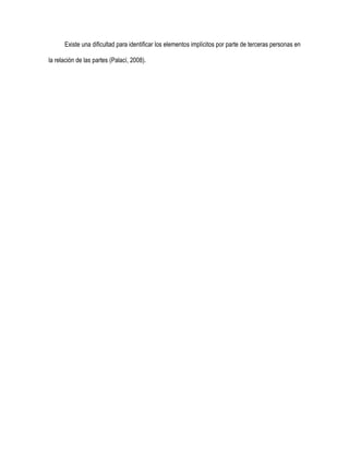 Existe una dificultad para identificar los elementos implícitos por parte de terceras personas en

la relación de las partes (Palací, 2008).
 
