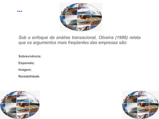 Sob o enfoque da análise transacional, Oliveira (1986) relata que os argumentos mais freqüentes das empresas são: Sobrevivência; Expansão; Imagem; Rentabilidade ... 