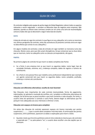 O principal é sempre uma empresa, mas o representante
pode ser uma empresa ou uma pessoa (profissional
independente). Para cada parte deve ser incluído:
•	 Nome da empresa, endereço e nacionalidade;
•	 Tipo de empresa: Sociedade Anônima, Sociedade
    Limitada, etc;
•	 Nome e cargo do representante da empresa que assina o
contrato.
•  Nome, profissão, endereço completo e nacionalidade da
    pessoa que atua como Representante;
•  Número de identificação fiscal de ambas as partes.
2. PARTES DO CONTRATO
www.globalnegotiator.com
 