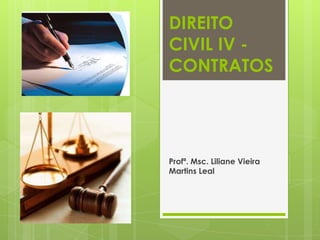 DIREITO
CIVIL IV -
CONTRATOS
Profª. Msc. Liliane Vieira
Martins Leal
 