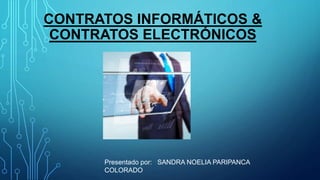 CONTRATOS INFORMÁTICOS &
CONTRATOS ELECTRÓNICOS
Presentado por: SANDRA NOELIA PARIPANCA
COLORADO
 