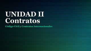 UNIDAD II
Contratos
Código Civil y Contratos Internacionales
 