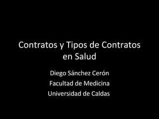 Contratos y Tipos de Contratos en Salud Diego Sánchez Cerón Facultad de Medicina Universidad de Caldas  