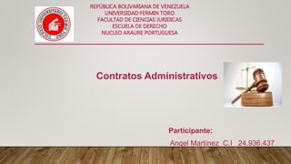 REPÚBLICA BOLIVARIANA DE VENEZUELA
UNIVERSIDAD FERMIN TORO
FACULTAD DE CIENCIAS JURIDICAS
ESCUELA DE DERECHO
NUCLEO ARAURE PORTUGUESA
Contratos Administrativos
Participante:
Angel Martínez C.I 24.936.437
 