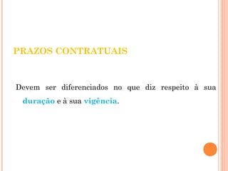 PRAZOS CONTRATUAIS 
Devem ser diferenciados no que diz respeito à sua 
duração e à sua vigência. 
 