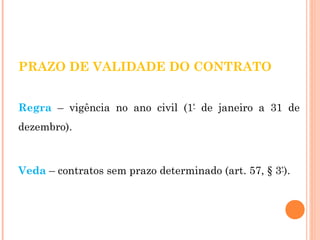 PRAZO DE VALIDADE DO CONTRATO 
Regra – vigência no ano civil (1° de janeiro a 31 de 
dezembro). 
Veda – contratos sem prazo determinado (art. 57, § 3°). 
 