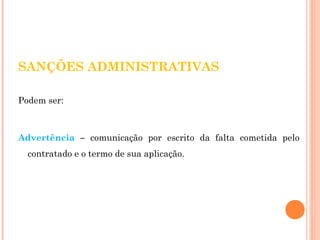 SANÇÕES ADMINISTRATIVAS 
Podem ser: 
Advertência – comunicação por escrito da falta cometida pelo 
contratado e o termo de sua aplicação. 
 