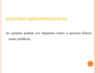 SANÇÕES ADMINISTRATIVAS 
As sanções podem ser impostas tanto a pessoas físicas 
como jurídicas. 
 