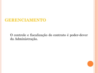 GERENCIAMENTO 
O controle e fiscalização do contrato é poder-dever 
da Administração. 
 