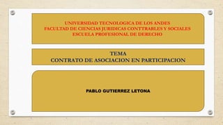 UNIVERSIDAD TECNOLOGICA DE LOS ANDES
FACULTAD DE CIENCIAS JURIDICAS CONTTRABLES Y SOCIALES
ESCUELA PROFESIONAL DE DERECHO
TEMA
CONTRATO DE ASOCIACION EN PARTICIPACION
PABLO GUTIERREZ LETONA
 