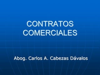 CONTRATOS
COMERCIALES
Abog. Carlos A. Cabezas Dávalos
 