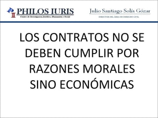 LOS CONTRATOS NO SE
 DEBEN CUMPLIR POR
  RAZONES MORALES
  SINO ECONÓMICAS
 