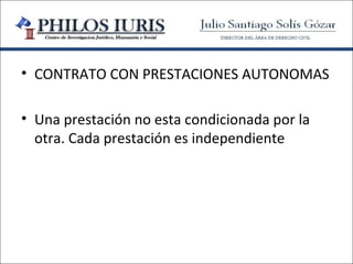 • CONTRATO CON PRESTACIONES AUTONOMAS

• Una prestación no esta condicionada por la
  otra. Cada prestación es independiente
 