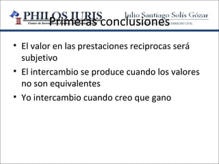 Primeras conclusiones
• El valor en las prestaciones reciprocas será
  subjetivo
• El intercambio se produce cuando los valores
  no son equivalentes
• Yo intercambio cuando creo que gano
 
