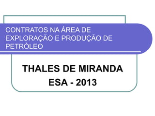 CONTRATOS NA ÁREA DE
EXPLORAÇÃO E PRODUÇÃO DE
PETRÓLEO

THALES DE MIRANDA
ESA - 2013

 