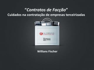 “Contratos de Facção”
Cuidados na contratação de empresas terceirizadas




                  Willians Fischer
 