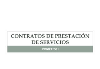 CONTRATOS DE PRESTACIÓN
DE SERVICIOS
CONTRATOS I
 