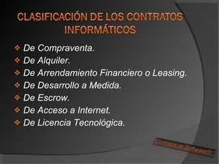 De Compraventa. De Alquiler. De Arrendamiento Financiero o Leasing. De Desarrollo a Medida. De Escrow. De Acceso a Internet. De Licencia Tecnológica. 